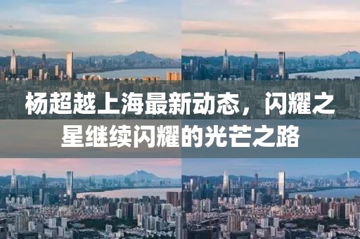 杨超越上海最新动态，闪耀之星继续闪耀的光芒之路