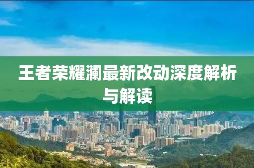 王者荣耀澜最新改动深度解析与解读