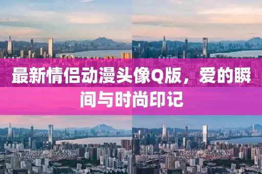 最新情侣动漫头像Q版，爱的瞬间与时尚印记