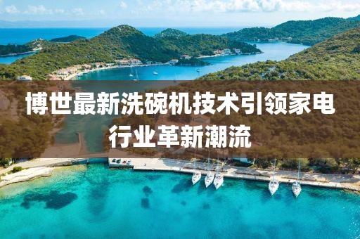 博世最新洗碗机技术引领家电行业革新潮流