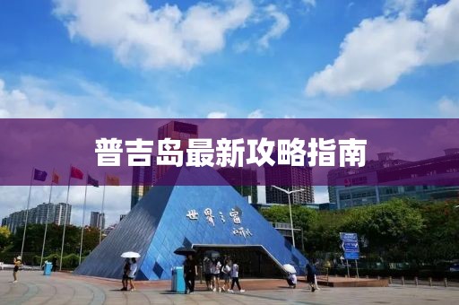 普吉岛最新攻略指南