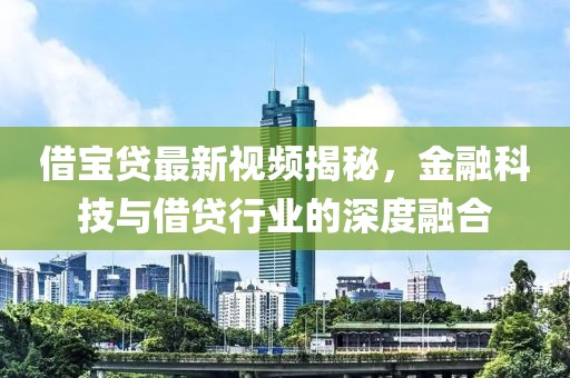 借宝贷最新视频揭秘，金融科技与借贷行业的深度融合
