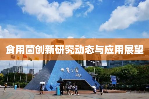 食用菌创新研究动态与应用展望