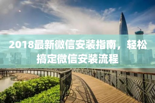 2018最新微信安装指南，轻松搞定微信安装流程