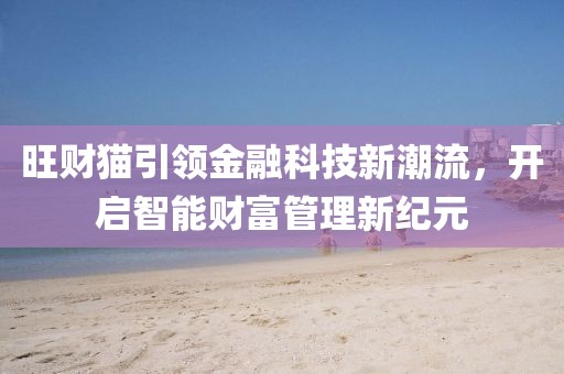 旺财猫引领金融科技新潮流，开启智能财富管理新纪元