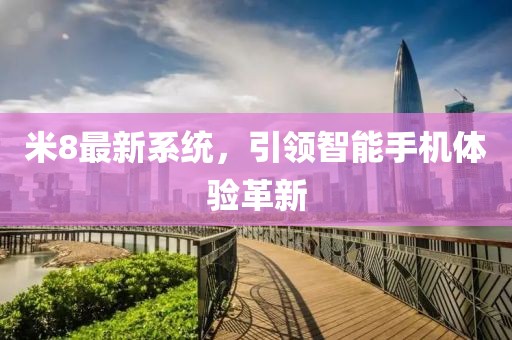 米8最新系统，引领智能手机体验革新