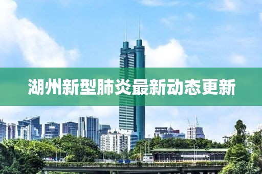 湖州新型肺炎最新动态更新