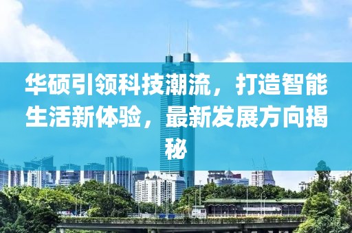华硕引领科技潮流，打造智能生活新体验，最新发展方向揭秘