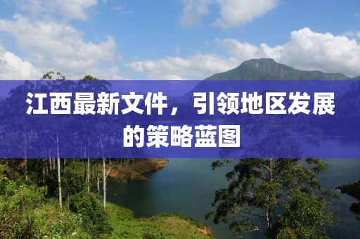 江西最新文件，引领地区发展的策略蓝图