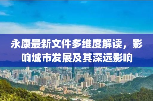 永康最新文件多维度解读，影响城市发展及其深远影响