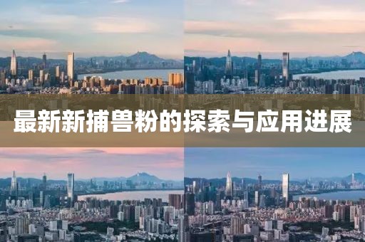 最新新捕兽粉的探索与应用进展