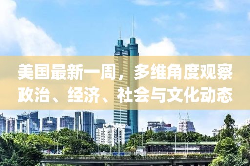 美国最新一周，多维角度观察政治、经济、社会与文化动态