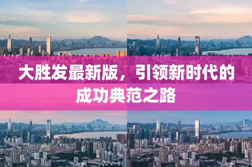 大胜发最新版，引领新时代的成功典范之路