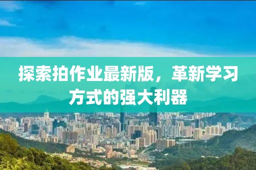 探索拍作业最新版，革新学习方式的强大利器