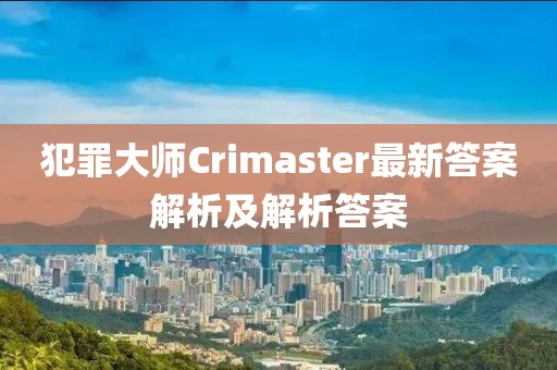 犯罪大师Crimaster最新答案解析及解析答案