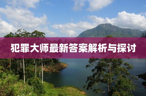 犯罪大师最新答案解析与探讨