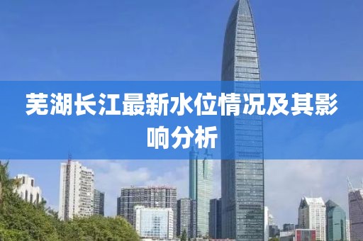 芜湖长江最新水位情况及其影响分析
