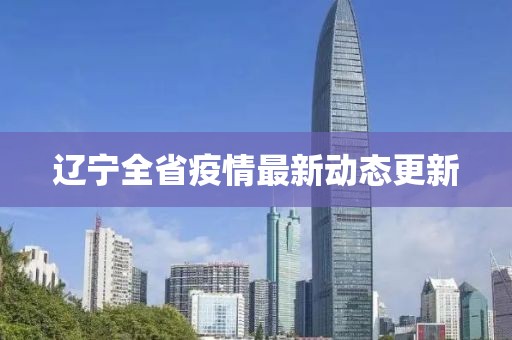 辽宁全省疫情最新动态更新
