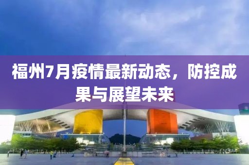 福州7月疫情最新动态，防控成果与展望未来