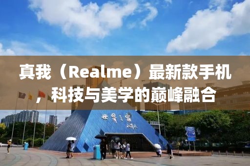 真我（Realme）最新款手机，科技与美学的巅峰融合