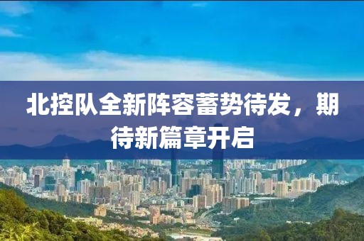 北控队全新阵容蓄势待发，期待新篇章开启