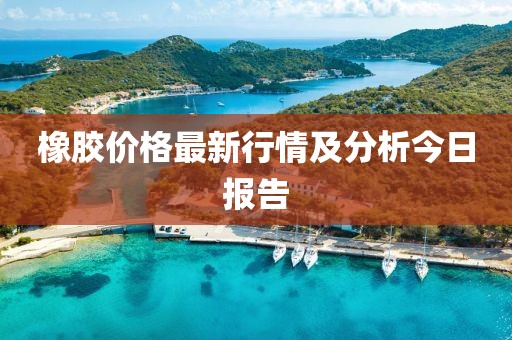 橡胶价格最新行情及分析今日报告