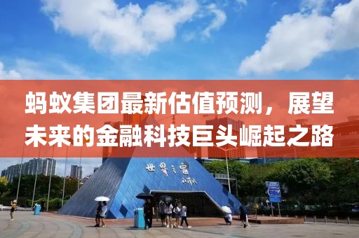 蚂蚁集团最新估值预测，展望未来的金融科技巨头崛起之路