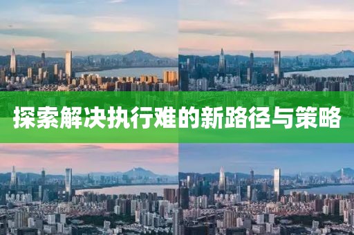 探索解决执行难的新路径与策略