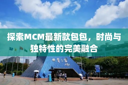 探索MCM最新款包包，时尚与独特性的完美融合