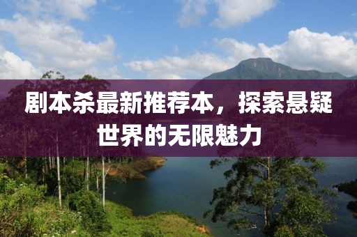 剧本杀最新推荐本，探索悬疑世界的无限魅力