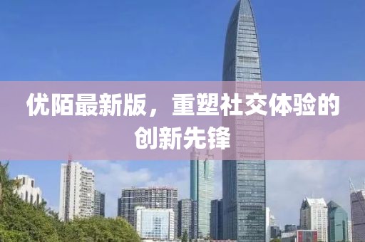 优陌最新版，重塑社交体验的创新先锋