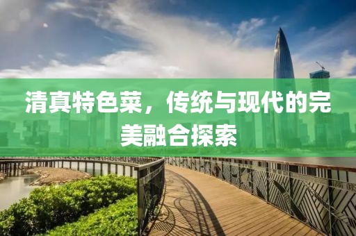 清真特色菜，传统与现代的完美融合探索