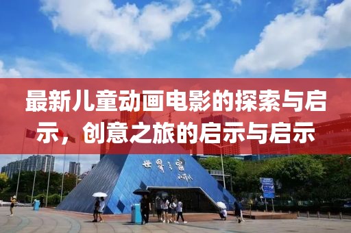 最新儿童动画电影的探索与启示，创意之旅的启示与启示