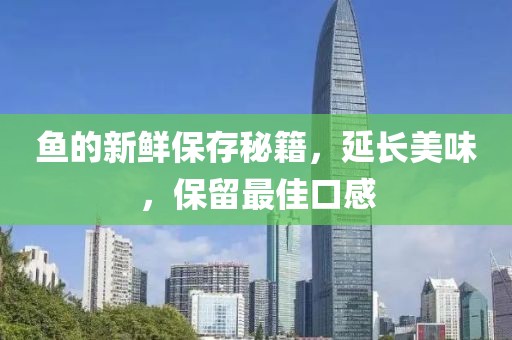 鱼的新鲜保存秘籍，延长美味，保留最佳口感