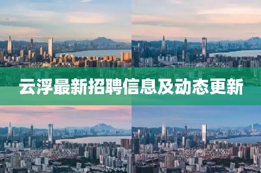 云浮最新招聘信息及动态更新