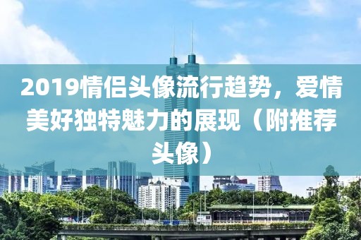 2019情侣头像流行趋势，爱情美好独特魅力的展现（附推荐头像）
