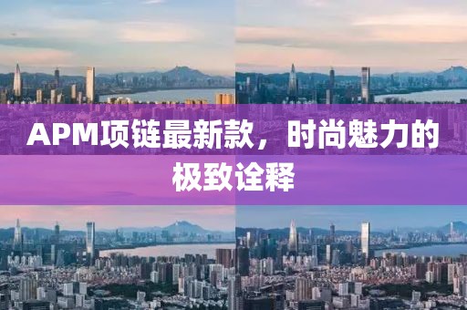 APM项链最新款，时尚魅力的极致诠释