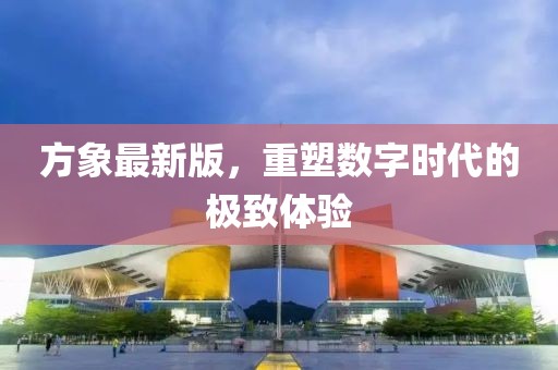 方象最新版，重塑数字时代的极致体验