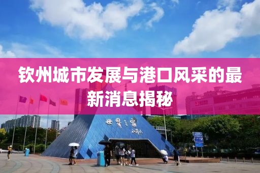 钦州城市发展与港口风采的最新消息揭秘