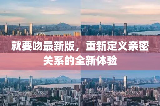 就要吻最新版，重新定义亲密关系的全新体验