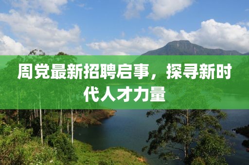 周党最新招聘启事，探寻新时代人才力量