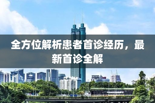 全方位解析患者首诊经历，最新首诊全解
