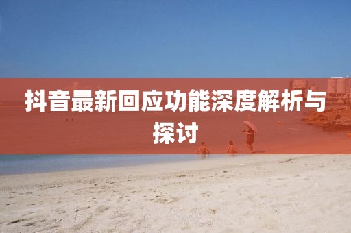 抖音最新回应功能深度解析与探讨