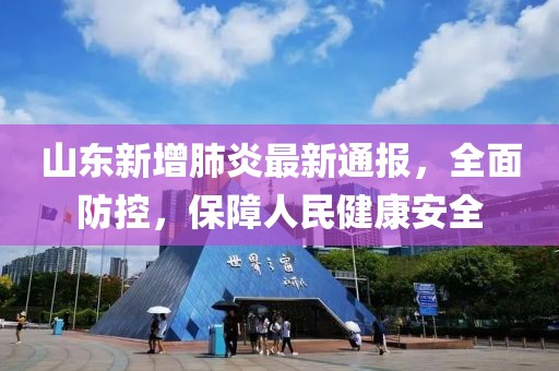 山东新增肺炎最新通报，全面防控，保障人民健康安全