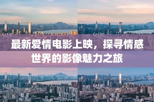 最新爱情电影上映，探寻情感世界的影像魅力之旅