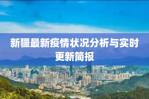 新疆最新疫情状况分析与实时更新简报