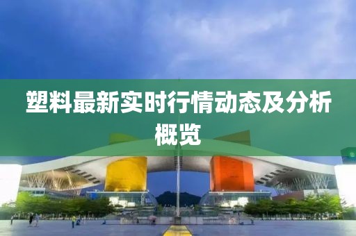 塑料最新实时行情动态及分析概览