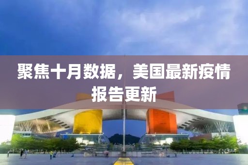 聚焦十月数据，美国最新疫情报告更新