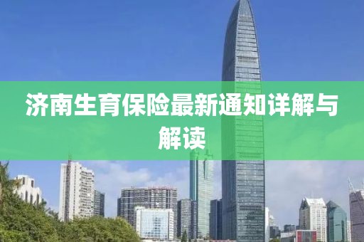 济南生育保险最新通知详解与解读