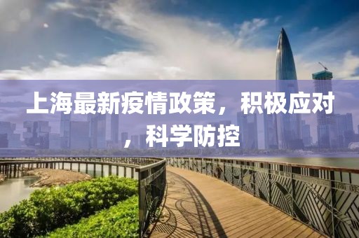 上海最新疫情政策，积极应对，科学防控